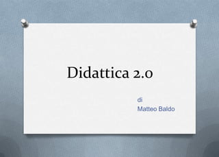 Didattica 2.0
          di
          Matteo Baldo
 