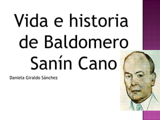 Vida e historia
  de Baldomero
    Sanín Cano
Daniela Giraldo Sánchez
 