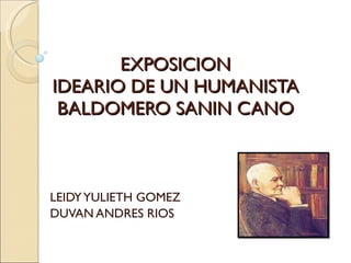 EXPOSICION  IDEARIO DE UN HUMANISTA   BALDOMERO SANIN CANO  LEIDY YULIETH GOMEZ  DUVAN ANDRES RIOS  