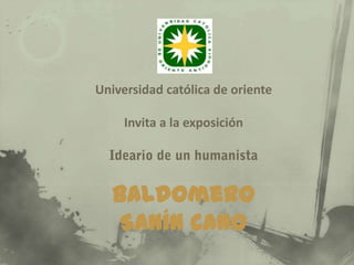 Universidad católica de oriente

     Invita a la exposición




  Baldomero
   Sanín Cano
 