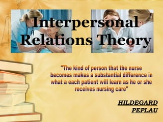 Interpersonal
Relations Theory
HILDEGARD
PEPLAU
 