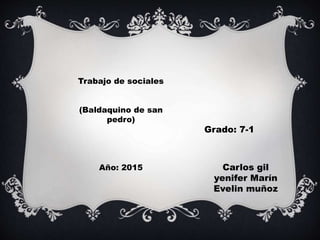 Carlos gil
yenifer Marín
Evelin muñoz
Grado: 7-1
Trabajo de sociales
(Baldaquino de san
pedro)
Año: 2015
 