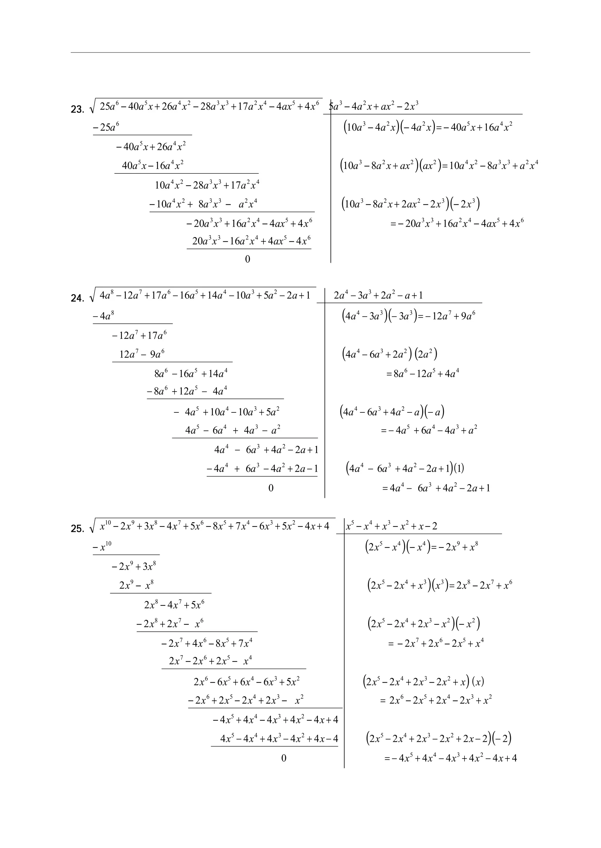 23.23.23.23.23.
( )( )
( )( )
25 40 26 28 17 4 4 5 4 2
25 10 4 4 40 16
40 26
40 16 10 8 10 8
10 28 17
10
6 5 4 2 3 3 2 4 5 6 3 2 2 3
6 3 2 2 5 4 2
5 4 2
5 4 2 3 2 2 2 4 2 3 3 2 4
4 2 3 3 2 4
4 2
a a x a x a x a x ax x a a x ax x
a a a x a x a x a x
a x a x
a x a x a a x ax ax a x a x a x
a x a x a x
a x
− + − + − + − + −
− − − = − +
− +
− − + = − +
− +
− ( )( )+ − − + − −
− + − + = − + − +
− + −
8 10 8 2 2 2
20 16 4 4 20 16 4 4
20 16 4 4
0
3 3 2 4 3 2 2 3 3
3 3 2 4 5 6 3 3 2 4 5 6
3 3 2 4 5 6
a x a x a a x ax x x
a x a x ax x a x a x ax x
a x a x ax x
24.24.24.24.24.
( )( )
( )( )
4 12 17 16 14 10 5 2 1 2 3 2 1
4 4 3 3 12 9
12 17
12 9 4 6 2 2
8 16 14 8 12 4
8 12 4
4 10 10 5 4
8 7 6 5 4 3 2 4 3 2
8 4 3 3 7 6
7 6
7 6 4 3 2 2
6 5 4 6 5 4
6 5 4
5 4 3 2
a a a a a a a a a a a a
a a a a a a
a a
a a a a a a
a a a a a a
a a a
a a a a
− + − + − + − + − + − +
− − − = − +
− +
− − +
− + = − +
− + −
− + − + ( )( )
( )( )
a a a a a
a a a a a a a a
a a a a
a a a a a a a a
a a a a
4 3 2
5 4 3 2 5 4 3 2
4 3 2
4 3 2 4 3 2
4 3 2
6 4
4 6 4 4 6 4
4 6 4 2 1
4 6 4 2 1 4 6 4 2 1 1
0 4 6 4 2 1
− + − −
− + − = − + − +
− + − +
− + − + − − + − +
= − + − +
25.25.25.25.25.
( )( )
( )( )
( )( )
x x x x x x x x x x x x x x x
x x x x x x
x x
x x x x x x x x x
x x x
x x x x x x x x
x
10 9 8 7 6 5 4 3 2 5 4 3 2
10 5 4 4 9 8
9 8
9 8 5 4 3 3 8 7 6
8 7 6
8 7 6 5 4 3 2 2
2 3 4 5 8 7 6 5 4 4 2
2 2
2 3
2 2 2 2 2
2 4 5
2 2 2 2 2
2
− + − + − + − + − + − + − + −
− − − = − +
− +
− − + = − +
− +
− + − − + − −
−
( )( )
7 6 5 4 7 6 5 4
7 6 5 4
6 5 4 3 2 5 4 3 2
6 5 4 3 2 6 5 4 3 2
5 4 3 2
4 8 7 2 2 2
2 2 2
2 6 6 6 5 2 2 2 2
2 2 2 2 2 2 2 2
4 4 4 4 4 4
+ − + = − + − +
− + −
− + − + − + − +
− + − + − = − + − +
− + − + − +
x x x x x x x
x x x x
x x x x x x x x x x x
x x x x x x x x x x
x x x x x
( )( )4 4 4 4 4 4 2 2 2 2 2 2 2
0 4 4 4 4 4 4
5 4 3 2 5 4 3 2
5 4 3 2
x x x x x x x x x x
x x x x x
− + − + − − + − + − −
= − + − + − +
 