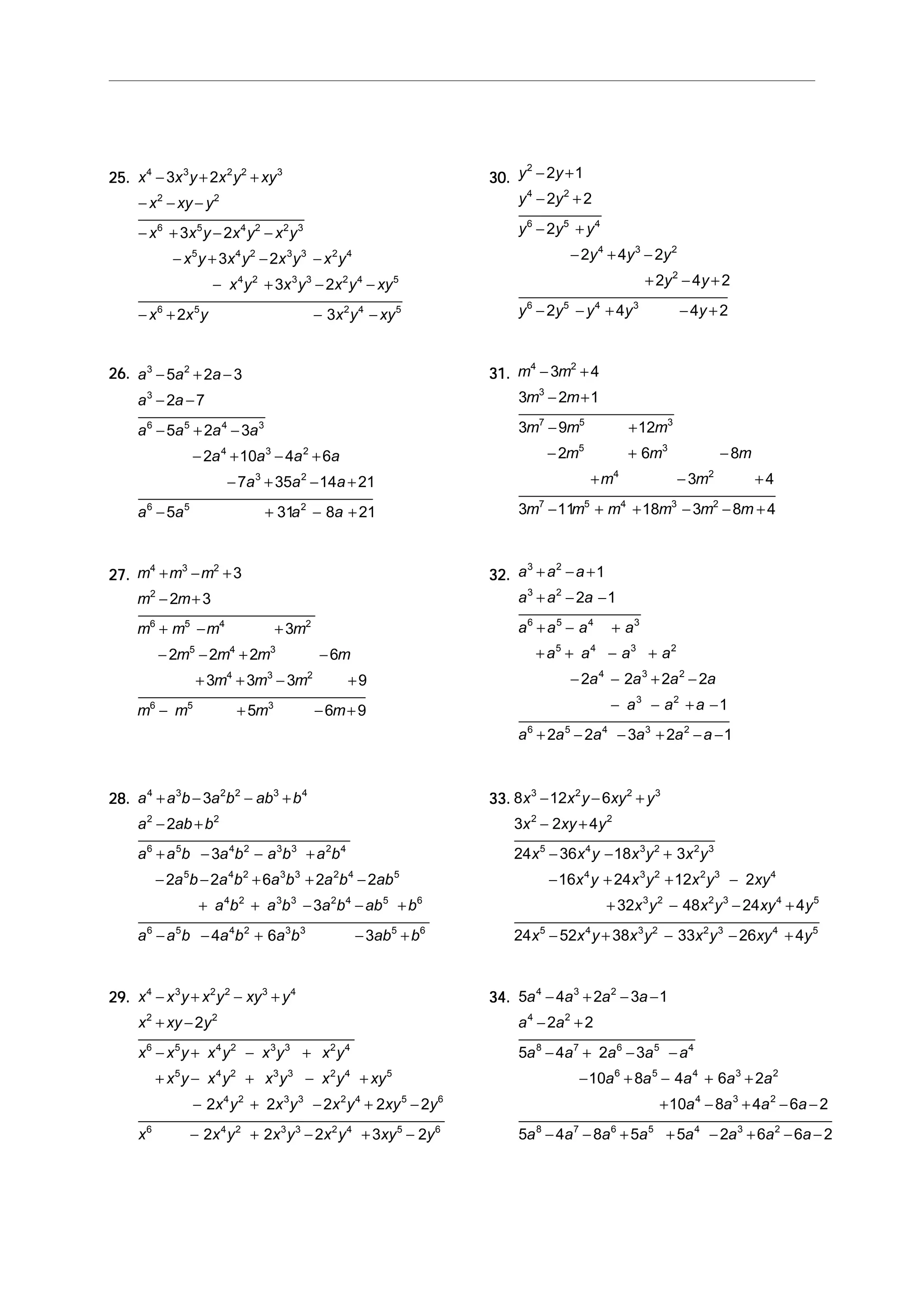 25.25.25.25.25. x x y x y xy
x xy y
x x y x y x y
x y x y x y x y
x y x y x y xy
x x y x y xy
4 3 2 2 3
2 2
6 5 4 2 2 3
5 4 2 3 3 2 4
4 2 3 3 2 4 5
6 5 2 4 5
3 2
3 2
3 2
3 2
2 3
− + +
− − −
− + − −
− + − −
− + − −
− + − −
30.30.30.30.30. y y
y y
y y y
y y y
y y
y y y y y
2
4 2
6 5 4
4 3 2
2
6 5 4 3
2 1
2 2
2
2 4 2
2 4 2
2 4 4 2
− +
− +
− +
− + −
+ − +
− − + − +
26.26.26.26.26. a a a
a a
a a a a
a a a a
a a a
a a a a
3 2
3
6 5 4 3
4 3 2
3 2
6 5 2
5 2 3
2 7
5 2 3
2 10 4 6
7 35 14 21
5 31 8 21
− + −
− −
− + −
− + − +
− + − +
− + − +
31.31.31.31.31. m m
m m
m m m
m m m
m m
m m m m m m
4 2
3
7 5 3
5 3
4 2
7 5 4 3 2
3 4
3 2 1
3 9 12
2 6 8
3 4
3 11 18 3 8 4
− +
− +
− +
− + −
+ − +
− + + − − +
27.27.27.27.27. m m m
m m
m m m m
m m m m
m m m
m m m m
4 3 2
2
6 5 4 2
5 4 3
4 3 2
6 5 3
3
2 3
3
2 2 2 6
3 3 3 9
5 6 9
+ − +
− +
+ − +
− − + −
+ + − +
− + − +
32.32.32.32.32. a a a
a a a
a a a a
a a a a
a a a a
a a a
a a a a a a
3 2
3 2
6 5 4 3
5 4 3 2
4 3 2
3 2
6 5 4 3 2
1
2 1
2 2 2 2
1
2 2 3 2 1
+ − +
+ − −
+ − +
+ + − +
− − + −
− − + −
+ − − + − −
28.28.28.28.28. a a b a b ab b
a ab b
a a b a b a b a b
a b a b a b a b ab
a b a b a b ab b
a a b a b a b ab b
4 3 2 2 3 4
2 2
6 5 4 2 3 3 2 4
5 4 2 3 3 2 4 5
4 2 3 3 2 4 5 6
6 5 4 2 3 3 5 6
3
2
3
2 2 6 2 2
3
4 6 3
+ − − +
− +
+ − − +
− − + + −
+ + − − +
− − + − +
33.33.33.33.33. 8 12 6
3 2 4
24 36 18 3
16 24 12 2
32 48 24 4
24 52 38 33 26 4
3 2 2 3
2 2
5 4 3 2 2 3
4 3 2 2 3 4
3 2 2 3 4 5
5 4 3 2 2 3 4 5
x x y xy y
x xy y
x x y x y x y
x y x y x y xy
x y x y xy y
x x y x y x y xy y
− − +
− +
− − +
− + + −
+ − − +
− + − − +
29.29.29.29.29. x x y x y xy y
x xy y
x x y x y x y x y
x y x y x y x y xy
x y x y x y xy y
x x y x y x y xy y
4 3 2 2 3 4
2 2
6 5 4 2 3 3 2 4
5 4 2 3 3 2 4 5
4 2 3 3 2 4 5 6
6 4 2 3 3 2 4 5 6
2
2 2 2 2 2
2 2 2 3 2
− + − +
+ −
− + − +
+ − + − +
− + − + −
− + − + −
34.34.34.34.34. 5 4 2 3 1
2 2
5 4 2 3
10 8 4 6 2
10 8 4 6 2
5 4 8 5 5 2 6 6 2
4 3 2
4 2
8 7 6 5 4
6 5 4 3 2
4 3 2
8 7 6 5 4 3 2
a a a a
a a
a a a a a
a a a a a
a a a a
a a a a a a a a
− + − −
− +
− + − −
− + − + +
+ − + − −
− − + + − + − −
 