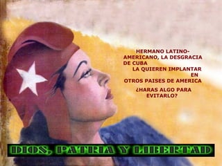 HERMANO LATINO-AMERICANO, LA DESGRACIA DE CUBA  LA QUIEREN IMPLANTAR  EN OTROS PAISES DE AMERICA ¿HARAS ALGO PARA EVITARLO?  