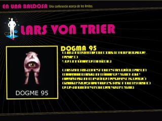 Lucir un certificado que otorga la autenticidad del proyecto y de un número de matrícula. Lars von Treir contesta que es muy difícil para un cameraman cargar una cámara de 35mm y que además por una cuestión de presupuesto se decidió grabar en video, adaptando esa regla a que el formato de distribución es el que debe ser en 35mm. 