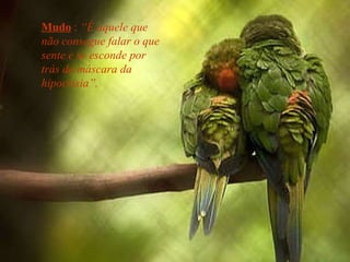 Mudo  :  “É aquele que não consegue falar o que sente e se esconde por trás da máscara da hipocrisia”. 