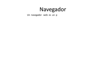 Navegador
Un navegador web es un p
 