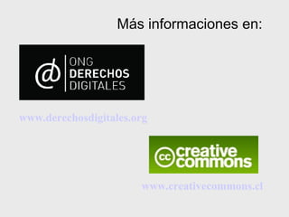 Más informaciones en:




www.derechosdigitales.org




                       www.creativecommons.cl
 