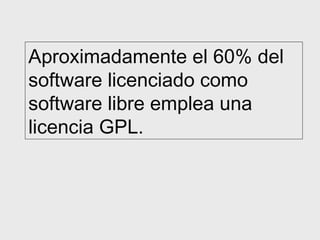 Aproximadamente el 60% del
software licenciado como
software libre emplea una
licencia GPL.
 