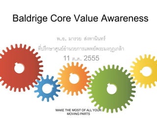 Baldrige Core Value Awareness
พ.อ. มารวย ส่งทานินทร์
ที่ปรึกษาศูนย์อานวยการแพทย์พระมงกุฎเกล้ า
11 ต.ค. 2555

MAKE THE MOST OF ALL YOUR
MOVING PARTS

 
