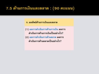 ก. ผลลัพธ์ด้านการเงินและตลาด
(1) ผลการดาเนินการด้านการเงิน ผลการ
ดาเนินการด้านการเงินเป็นอย่างไร?
(2) ผลการดาเนินการด้านตลาด ผลการ
ดาเนินการด้านตลาดเป็นอย่างไร?
 