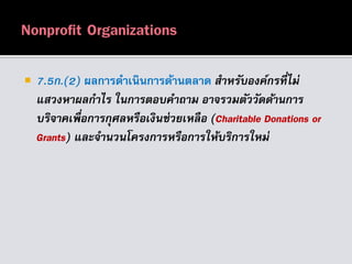  7.5ก.(2) ผลการดาเนินการด้านตลาด สำหรับองค์กรที่ไม่
แสวงหำผลกำไร ในกำรตอบคำถำม อำจรวมตัววัดด้ำนกำร
บริจำคเพื่อกำรกุศลหรือเงินช่วยเหลือ (Charitable Donations or
Grants) และจำนวนโครงกำรหรือกำรให้บริกำรใหม่
 