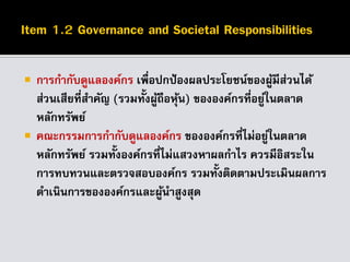  การกากับดูแลองค์กร เพื่อปกป้องผลประโยชน์ของผู้มีส่วนได้
ส่วนเสียที่สาคัญ (รวมทั้งผู้ถือหุ้น) ขององค์กรที่อยู่ในตลาด
หลักทรัพย์
 คณะกรรมการกากับดูแลองค์กร ขององค์กรที่ไม่อยู่ในตลาด
หลักทรัพย์ รวมทั้งองค์กรที่ไม่แสวงหาผลกาไร ควรมีอิสระใน
การทบทวนและตรวจสอบองค์กร รวมทั้งติดตามประเมินผลการ
ดาเนินการขององค์กรและผู้นาสูงสุด
 