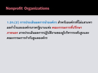 1.2ก.(2) การประเมินผลการนาองค์กร สำหรับองค์กรที่ไม่แสวงหำ
ผลกำไรและองค์กรภำครัฐบำงแห่ง คณะกรรมกำรที่ปรึกษำ
ภำยนอก อำจประเมินผลกำรปฏิบัติงำนของผู้บริหำรระดับสูงและ
คณะกรรมกำรกำกับดูแลองค์กร
 