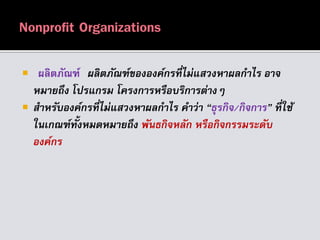  ผลิตภัณฑ์ ผลิตภัณฑ์ขององค์กรที่ไม่แสวงหำผลกำไร อำจ
หมำยถึง โปรแกรม โครงกำรหรือบริกำรต่ำงๆ
 สำหรับองค์กรที่ไม่แสวงหำผลกำไร คำว่ำ “ธุรกิจ/กิจกำร” ที่ใช้
ในเกณฑ์ทั้งหมดหมำยถึง พันธกิจหลัก หรือกิจกรรมระดับ
องค์กร
 