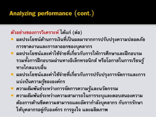 ตัวอย่างของการวิเคราะห์ ได้แก่ (ต่อ)
 ผลประโยชน์ด้านการเงินที่เป็นผลมาจากการปรับปรุงความปลอดภัย
การขาดงานและการลาออกของบุคลากร
 ผลประโยชน์และค่าใช้จ่ายที่เกี่ยวกับการให้การศึกษาและฝึกอบรม
รวมทั้งการฝึกอบรมผ่านทางอิเล็กทรอนิกส์ หรือโอกาสในการเรียนรู้
ทางไกลแบบอื่น
 ผลประโยชน์และค่าใช้จ่ายที่เกี่ยวกับการปรับปรุงการจัดการและการ
แบ่งปันความรู้ขององค์กร
 ความสัมพันธ์ระหว่างการจัดการความรู้และนวัตกรรม
 ความสัมพันธ์ระหว่างความสามารถในการระบุและตอบสนองความ
ต้องการด้านขีดความสามารถและอัตรากาลังบุคลากร กับการรักษา
ให้บุคลากรอยู่กับองค์กร การจูงใจ และผลิตภาพ
 