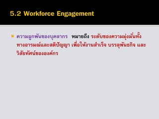  ความผูกพันของบุคลากร หมายถึง ระดับของความมุ่งมั่นทั้ง
ทางอารมณ์และสติปัญญา เพื่อให้งานสาเร็จ บรรลุพันธกิจ และ
วิสัยทัศน์ขององค์กร
 