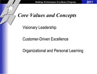Baldrige Performance Excellence Program   2011



Core Values and Concepts

  Visionary Leadership

  Customer-Driven Excellence

  Organizational and Personal Learning
 