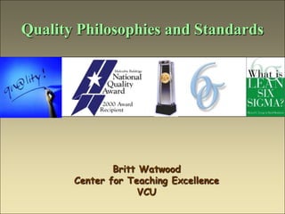 Quality Philosophies and Standards




               Britt Watwood
       Center for Teaching Excellence
                     VCU
 