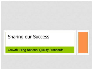 Sharing our Success
Growth using National Quality Standards

 