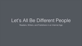 Let's All Be Different People
Readers, Writers, and Publishers in an Internet Age
 