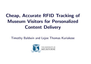 Cheap, Accurate RFID Tracking of
Museum Visitors for Personalized
        Content Delivery

  Timothy Baldwin and Lejoe Thomas Kuriakose
 
