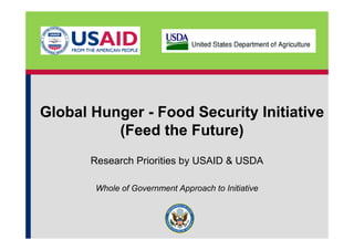 Global Hunger - Food Security Initiative
          (Feed the Future)
       Research Priorities by USAID & USDA

        Whole of Government Approach to Initiative
 