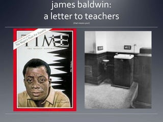 james baldwin:
a letter to teachers
(that means you!)

 