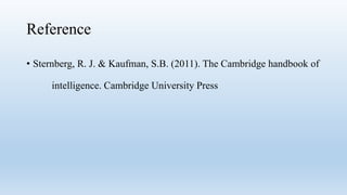 Reference
• Sternberg, R. J. & Kaufman, S.B. (2011). The Cambridge handbook of
intelligence. Cambridge University Press
 