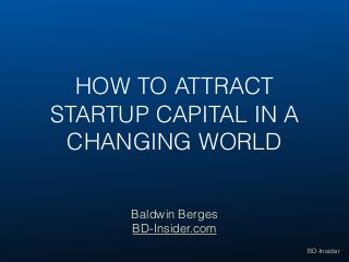 BD-Insider
HOW TO ATTRACT
STARTUP CAPITAL IN A
CHANGING WORLD
Baldwin Berges
BD-Insider.com
 