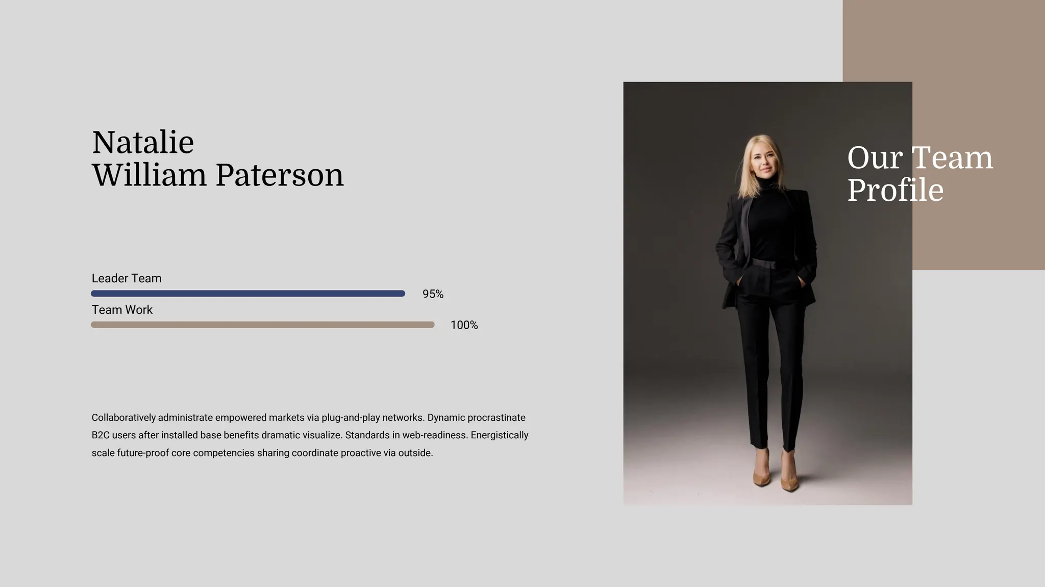 Natalie
William Paterson
Leader Team
95%
Team Work
100%
Collaboratively administrate empowered markets via plug-and-play networks. Dynamic procrastinate
B2C users after installed base benefits dramatic visualize. Standards in web-readiness. Energistically
scale future-proof core competencies sharing coordinate proactive via outside.
Our Team
Profile
 