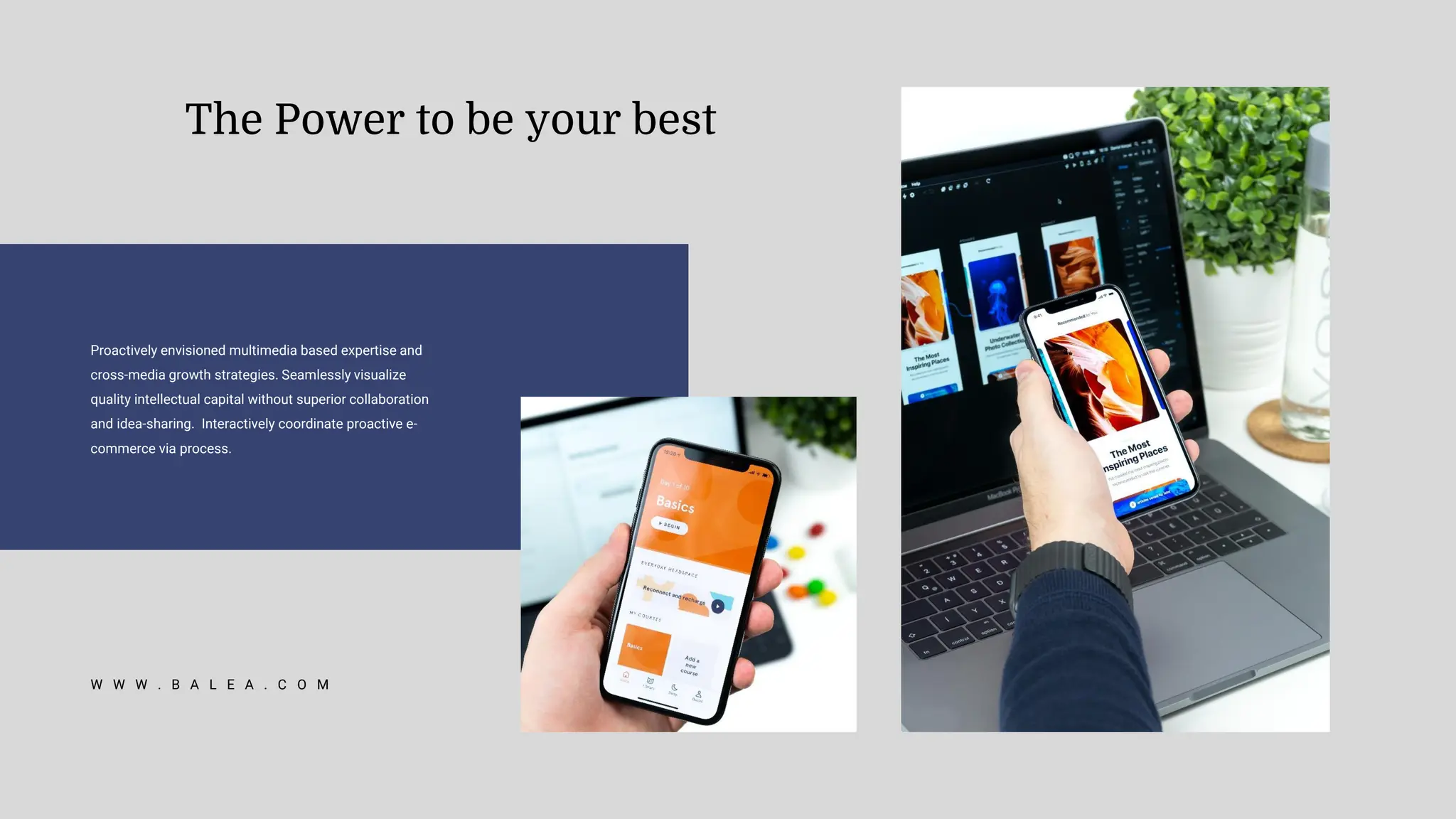 Proactively envisioned multimedia based expertise and
cross-media growth strategies. Seamlessly visualize
quality intellectual capital without superior collaboration
and idea-sharing. Interactively coordinate proactive e-
commerce via process.
The Power to be your best
W W W . B A L E A . C O M
 