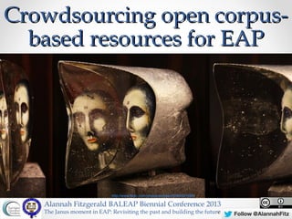 Crowdsourcing open corpus-
  based resources for EAP




                             http://www.flickr.com/photos/spindexr/5584821686/

   Alannah Fitzgerald BALEAP Biennial Conference 2013
   The Janus moment in EAP: Revisiting the past and building the future
 