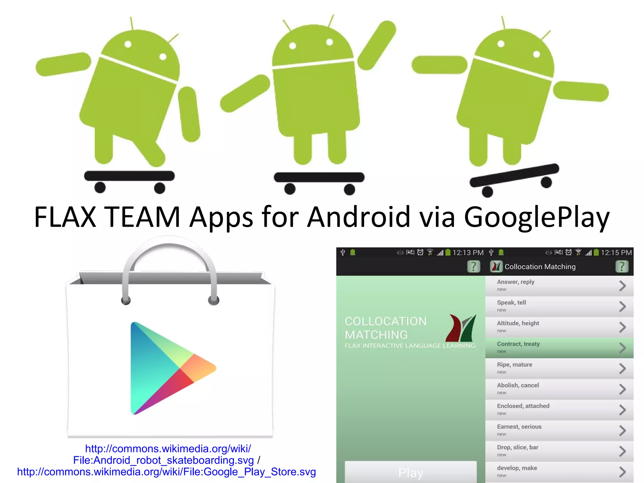 FLAX TEAM Apps for Android via GooglePlay
http://commons.wikimedia.org/wiki/
File:Android_robot_skateboarding.svg /
http://commons.wikimedia.org/wiki/File:Google_Play_Store.svg
 