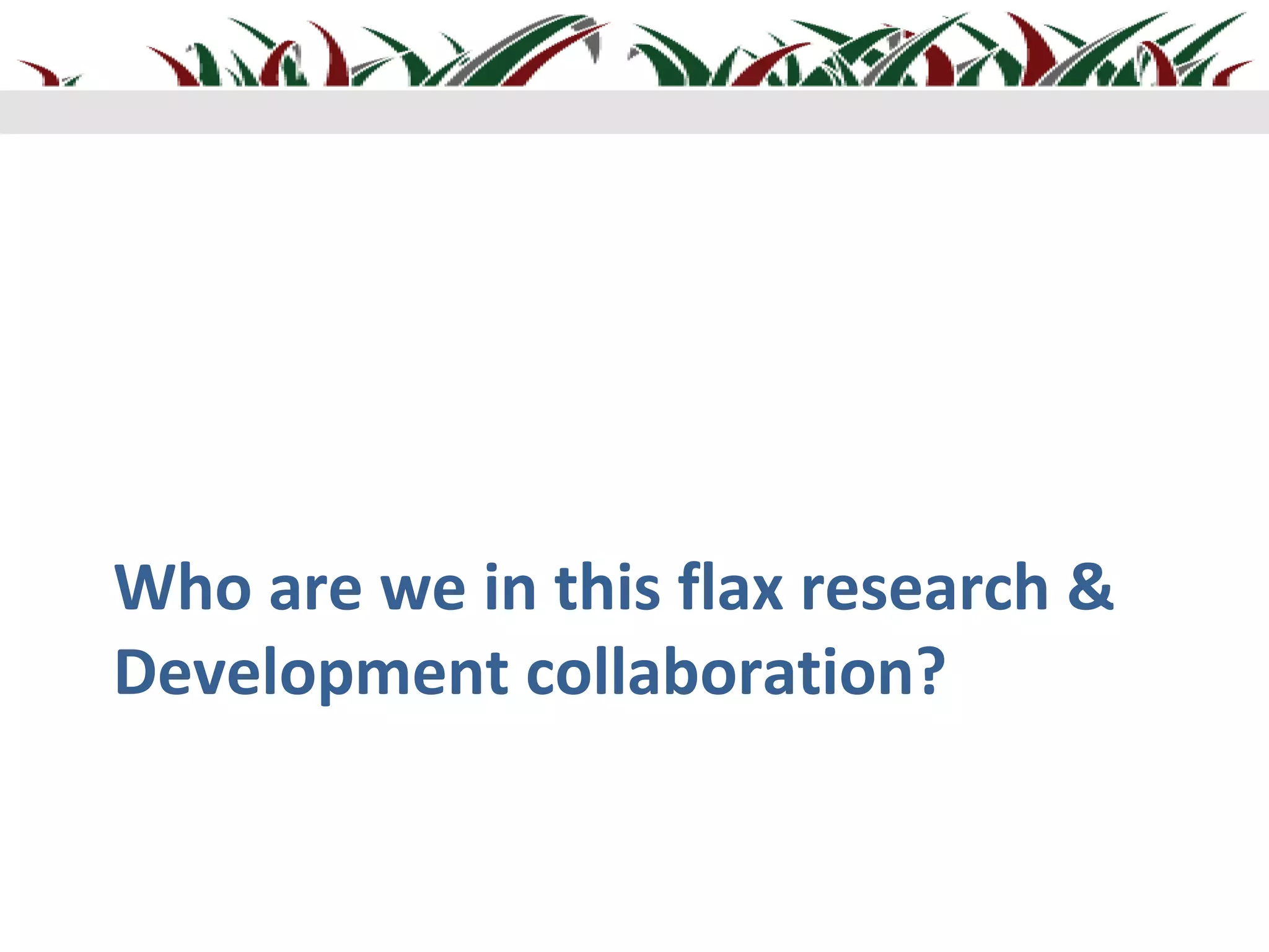 Who are we in this flax research &
Development collaboration?
 