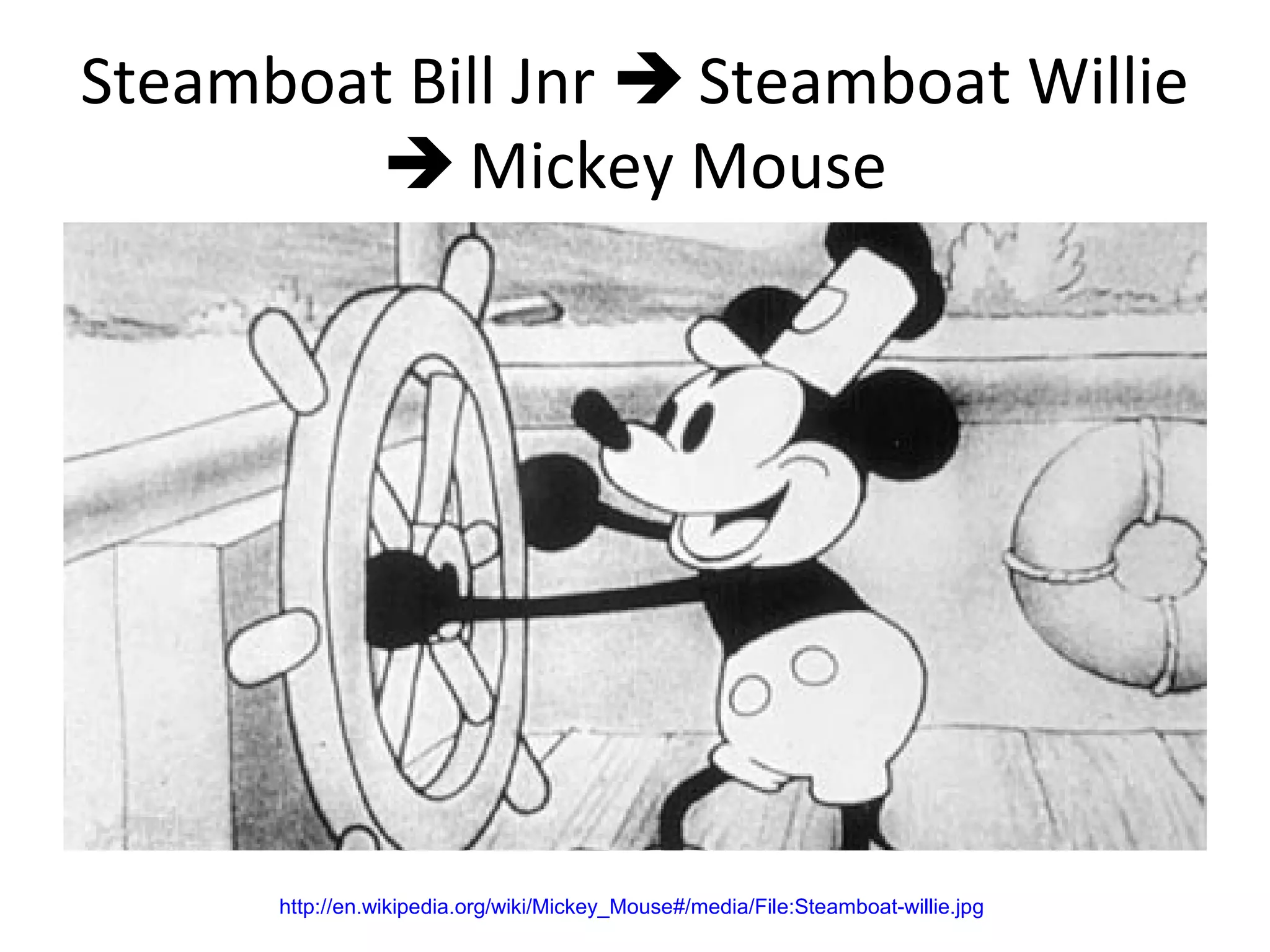 Steamboat Bill Jnr  Steamboat Willie
 Mickey Mouse
http://en.wikipedia.org/wiki/Mickey_Mouse#/media/File:Steamboat-willie.jpg
 