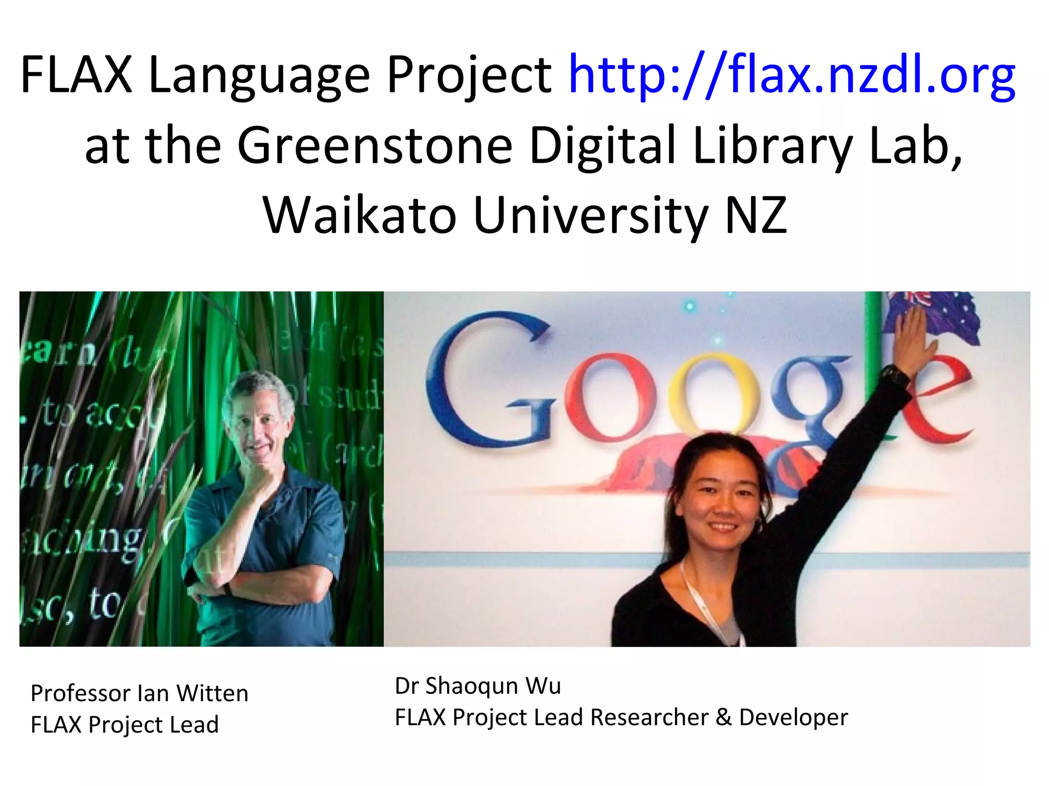 FLAX Language Project http://flax.nzdl.org
at the Greenstone Digital Library Lab,
Waikato University NZ
Professor Ian Witten
FLAX Project Lead
Dr Shaoqun Wu
FLAX Project Lead Researcher & Developer
 