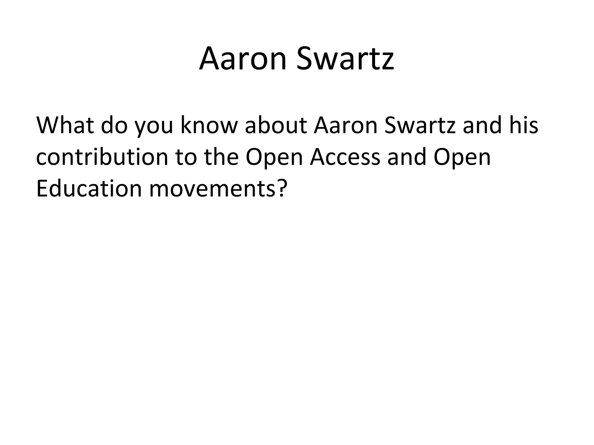 Aaron Swartz
What do you know about Aaron Swartz and his
contribution to the Open Access and Open
Education movements?
 