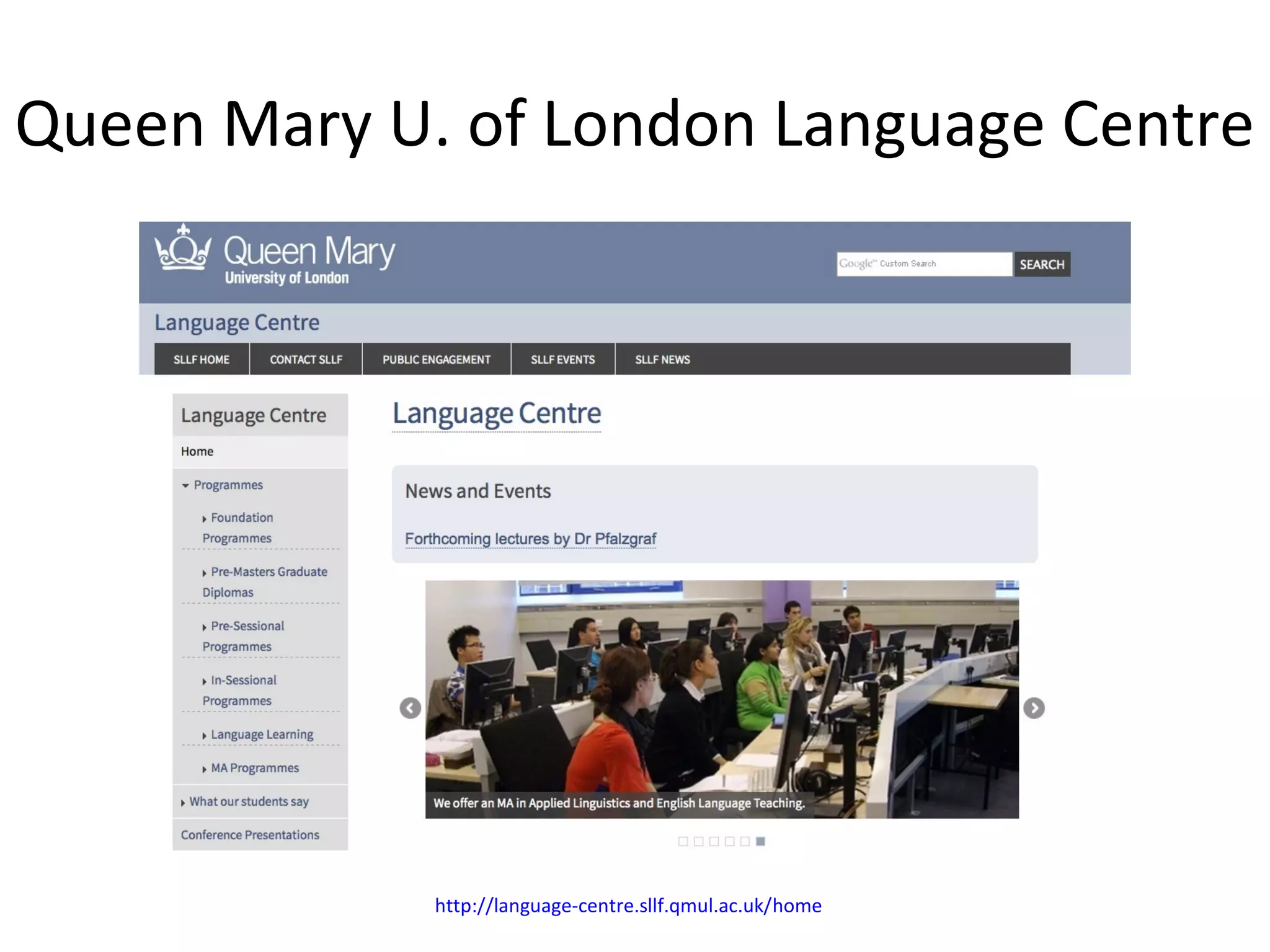 Queen Mary U. of London Language Centre
http://language-centre.sllf.qmul.ac.uk/home
William Tweddle, Martin Barge, Saima Sherazi
 