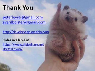 Thank You
peterlevrai@gmail.com
averilbolster@gmail.com
http://developeap.weebly.com
Slides available at
https://www.slideshare.net
/PeterLevrai/
 