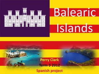 Balearic
         Islands

  Perry Clark
 Term 3 2012
Spanish project
 
