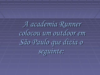 A academia RunnerA academia Runner
colocou um outdoor emcolocou um outdoor em
São Paulo que dizia oSão Paulo que dizia o
seguinte:seguinte:
 