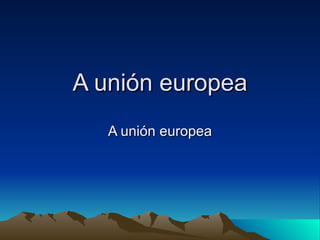 A unión europea A unión europea 