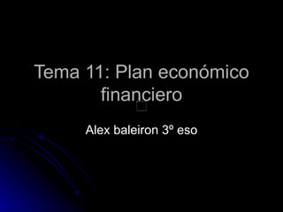 Tema 11: Plan económico
       financiero
     Alex baleiron 3º eso
 