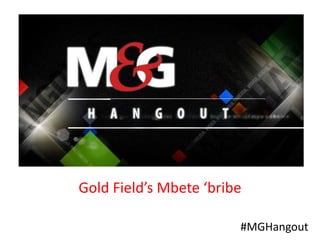 #MGHangout
Gold Field’s Mbete ‘bribe
 