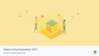 balena Virtual Hackathon 2021
Welcome and Getting Started Guide
 