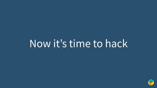 Now it’s time to hack
 