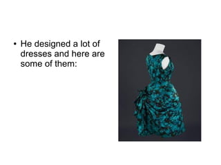 ●   He designed a lot of
    dresses and here are
    some of them:
 