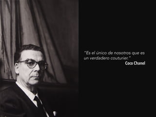 “Es el único de nosotros que es
un verdadero couturier.”
Coco Chanel